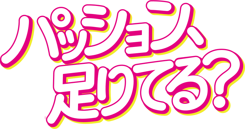 パッション、足りてる？